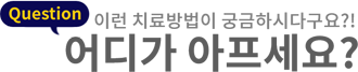이런 치료방법이 궁금하시다구요 ?! 어디가 아프세요?